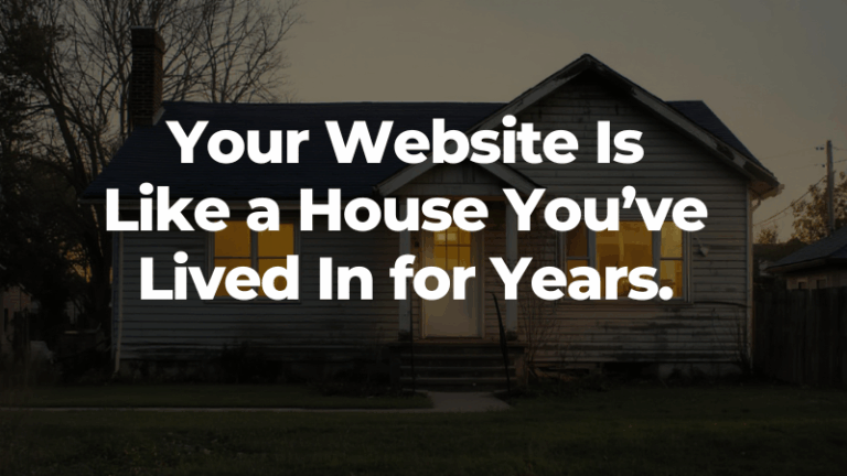 Your Website Is Like a House You’ve Lived In for Years
